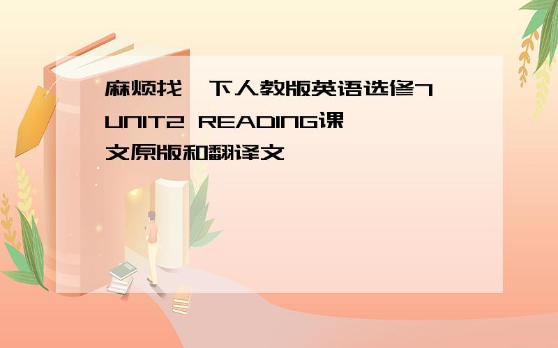 麻烦找一下人教版英语选修7 UNIT2 READING课文原版和翻译文,