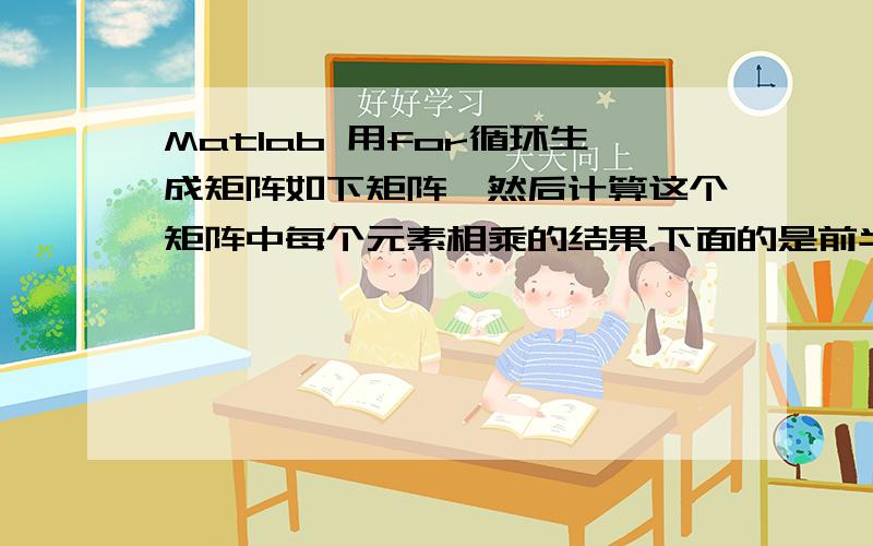 Matlab 用for循环生成矩阵如下矩阵,然后计算这个矩阵中每个元素相乘的结果.下面的是前半部分关于这个矩阵生成的程序,应该如何计算新生成的矩阵Q(k,j)中每个元素相乘的结果,应该怎样继续