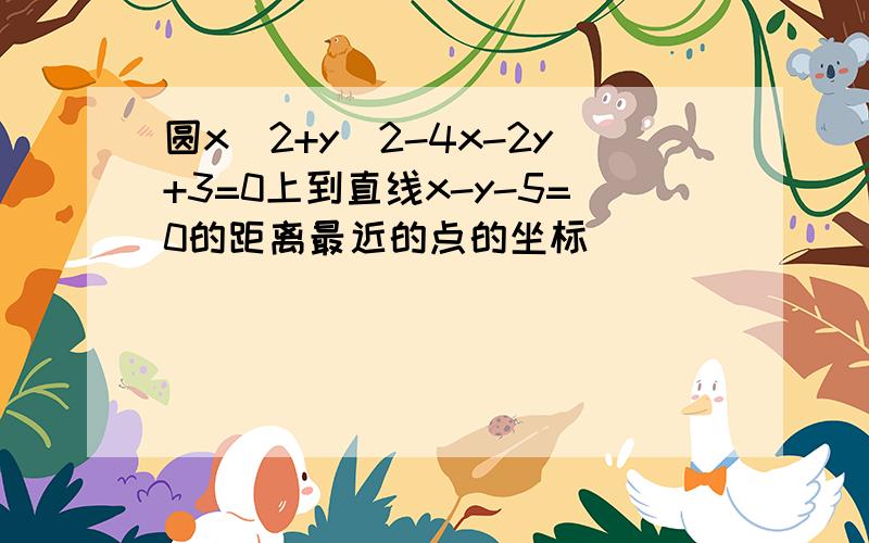 圆x^2+y^2-4x-2y+3=0上到直线x-y-5=0的距离最近的点的坐标