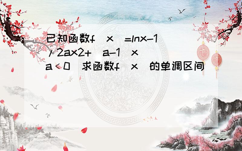 已知函数f(x)=lnx-1/2ax2+（a-1)x (a﹤0)求函数f(x)的单调区间