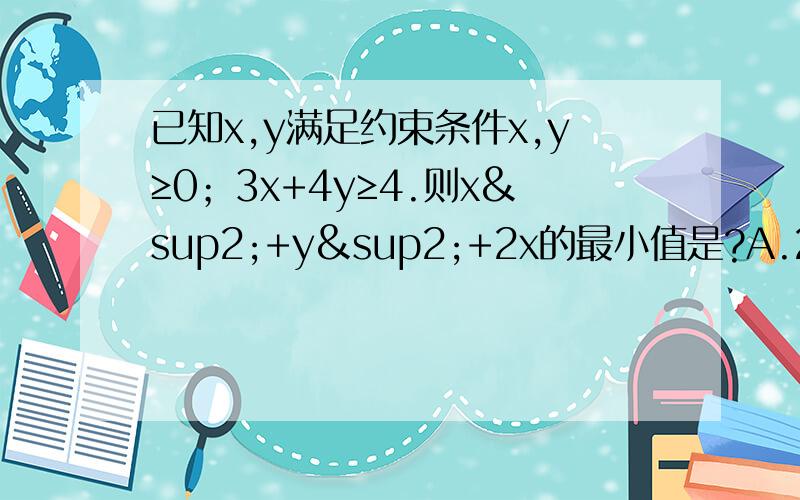 已知x,y满足约束条件x,y≥0；3x+4y≥4.则x²+y²+2x的最小值是?A.2/5 B.根号2-1 C.24/25 D.1可以无结果,