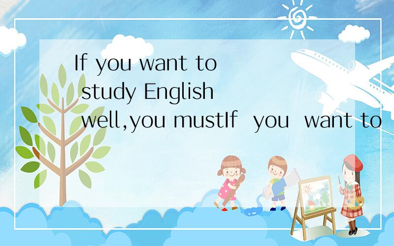 If you want to study English well,you mustIf  you  want to  study  English  well,you  must  pay  attention  to  your  p____