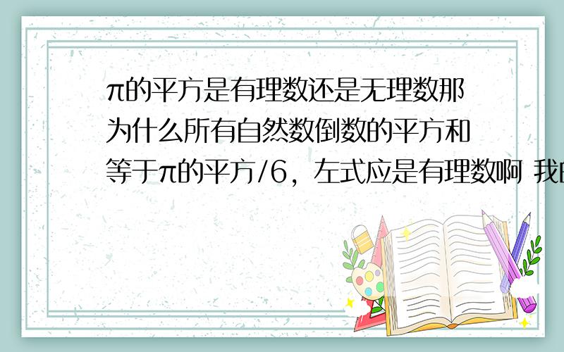 π的平方是有理数还是无理数那为什么所有自然数倒数的平方和等于π的平方/6，左式应是有理数啊 我的意思是所有自然数倒数的平方和应该是有理数啊，怎么会是π的平方/6