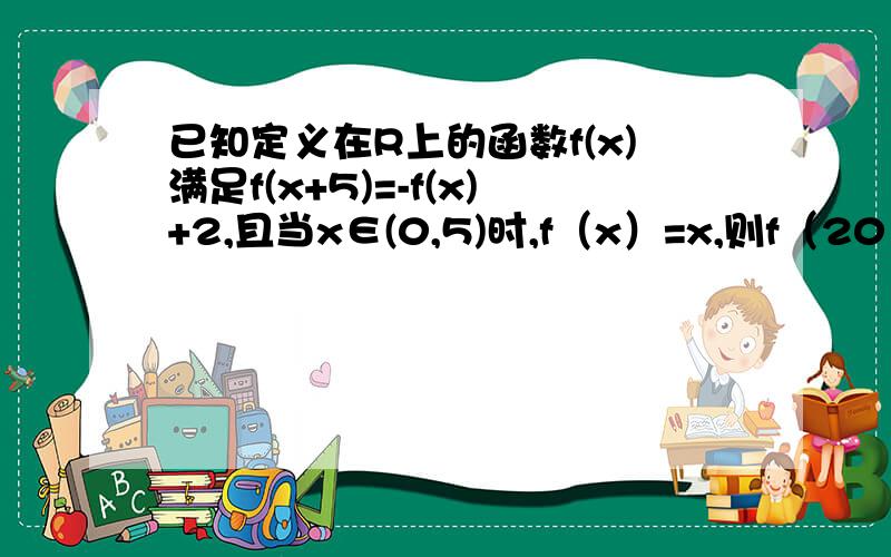 已知定义在R上的函数f(x)满足f(x+5)=-f(x)+2,且当x∈(0,5)时,f（x）=x,则f（2011）的值为.