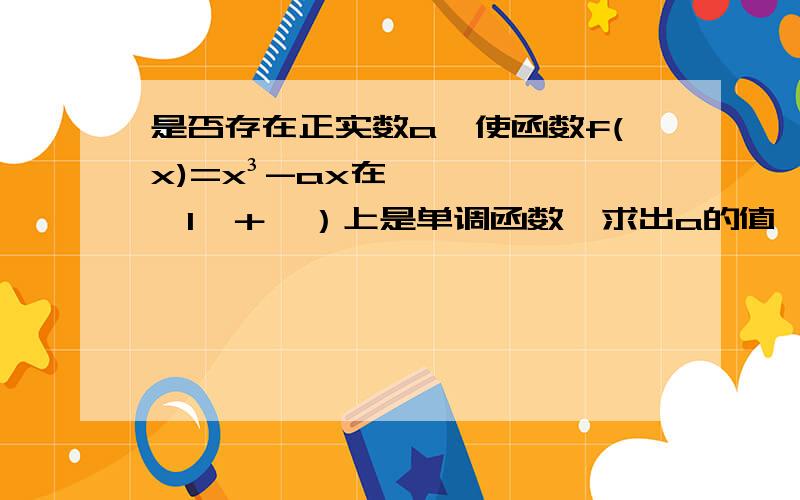 是否存在正实数a,使函数f(x)=x³-ax在【1,＋∞）上是单调函数,求出a的值