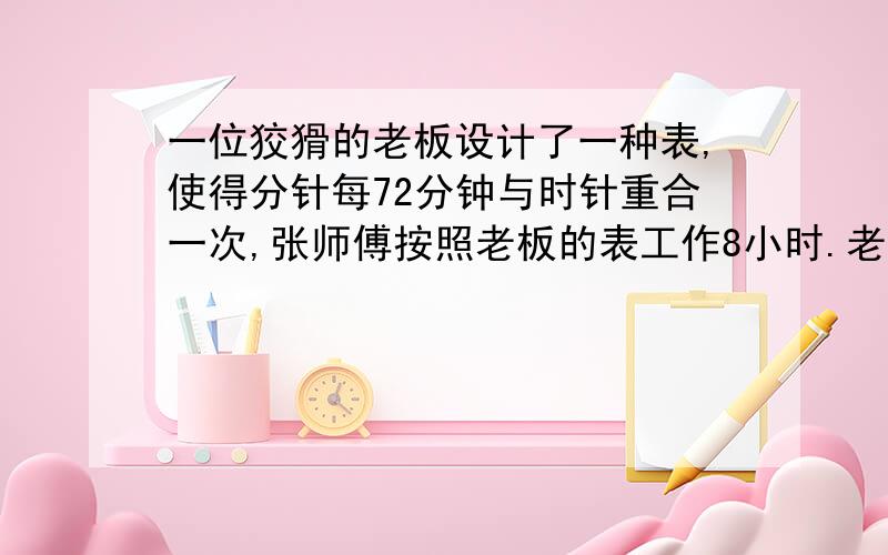 一位狡猾的老板设计了一种表,使得分针每72分钟与时针重合一次,张师傅按照老板的表工作8小时.老板规定,8小时内计时工资为6元,超时工资为原计时工资的2倍.这位老板每天少付张师傅多少元?