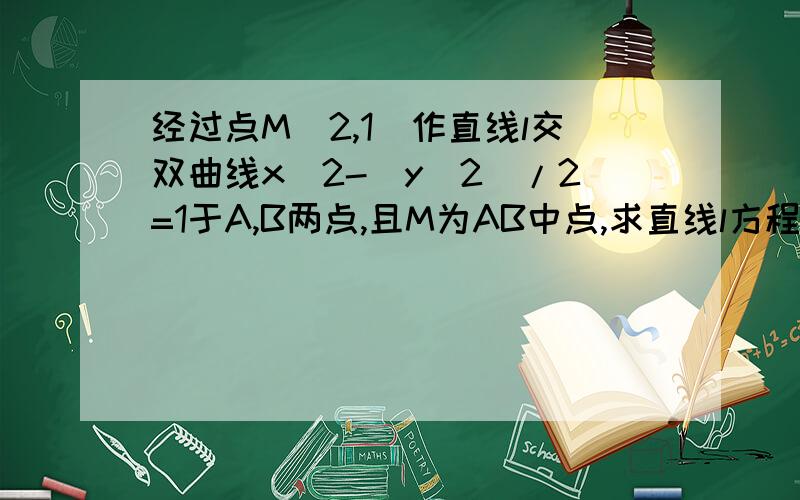 经过点M(2,1)作直线l交双曲线x＾2-(y＾2)/2=1于A,B两点,且M为AB中点,求直线l方程 求详解,