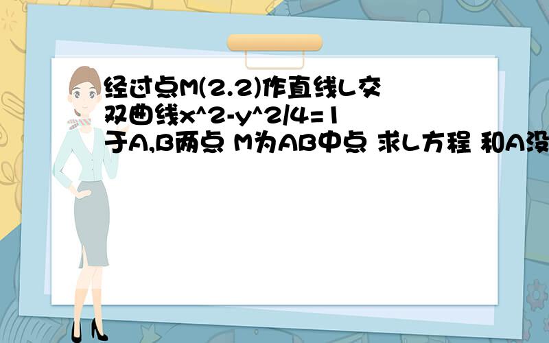 经过点M(2.2)作直线L交双曲线x^2-y^2/4=1于A,B两点 M为AB中点 求L方程 和A没人回答么?
