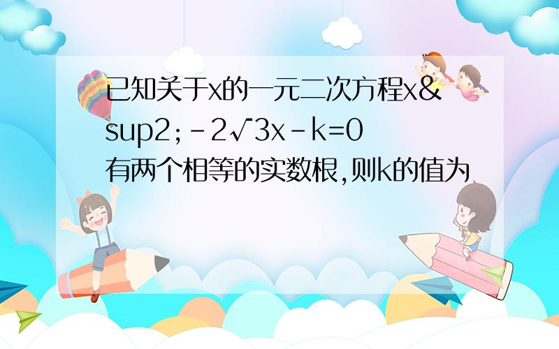 已知关于x的一元二次方程x²-2√3x-k=0有两个相等的实数根,则k的值为