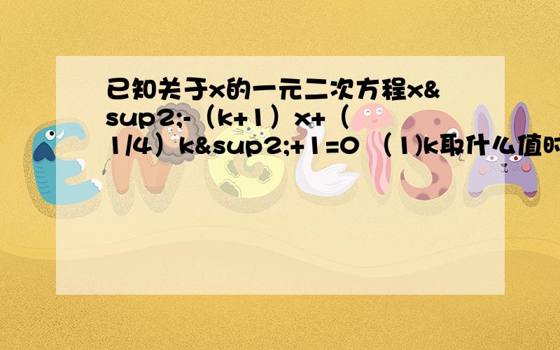 已知关于x的一元二次方程x²-（k+1）x+（1/4）k²+1=0 （1)k取什么值时,方程有两个实数根已知关于x的一元二次方程x²-（k+1）x+（1/4）k²+1=0（1)k取什么值时,方程有两个实数根（2）如