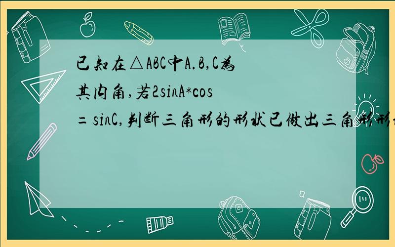 已知在△ABC中A.B,C为其内角,若2sinA*cos=sinC,判断三角形的形状已做出三角形形状为等腰三角形（答案亦为等腰三角形）为能否确定其为等腰直角三角形?cosB 我的解法：2sinAcosB=sinC=sin（A+B）=sinAco