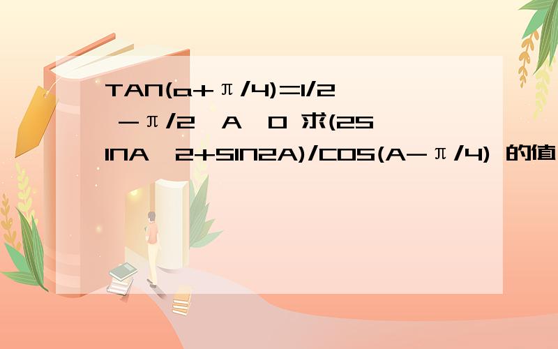 TAN(a+π/4)=1/2 -π/2＜A＜0 求(2SINA^2+SIN2A)/COS(A-π/4) 的值,