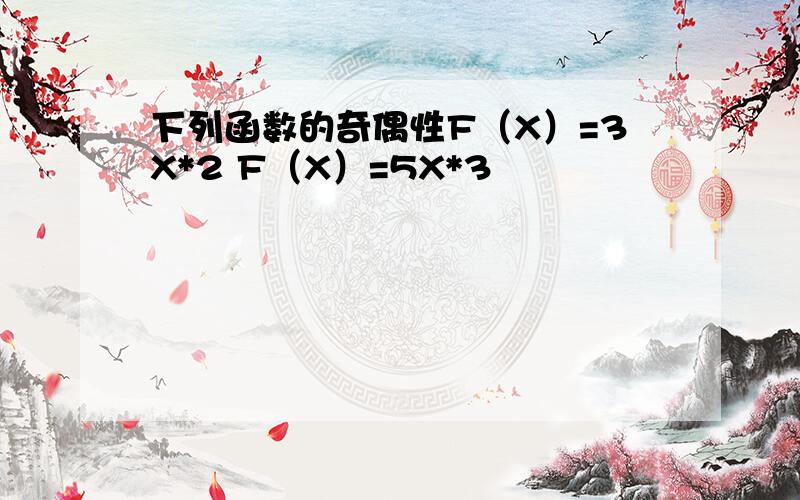 下列函数的奇偶性F（X）=3X*2 F（X）=5X*3