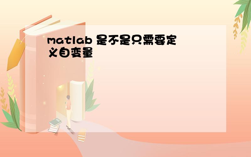 matlab 是不是只需要定义自变量