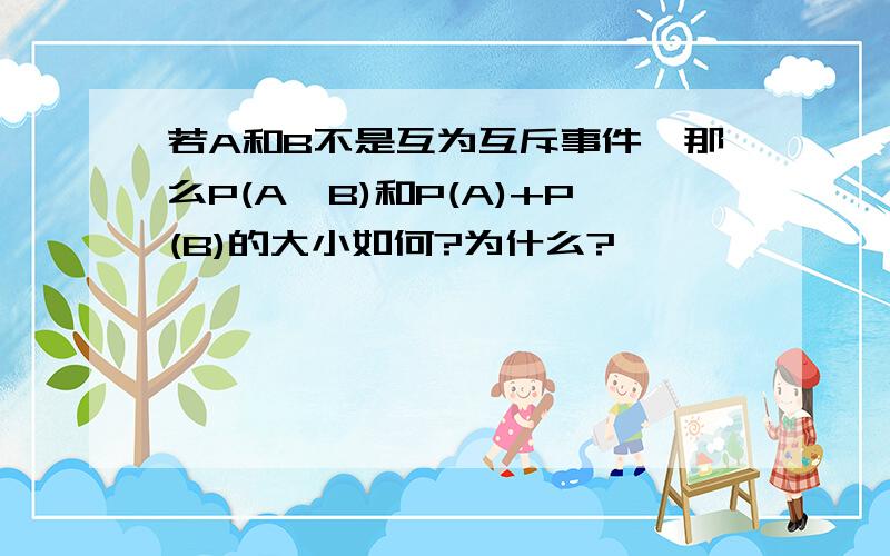 若A和B不是互为互斥事件,那么P(A∪B)和P(A)+P(B)的大小如何?为什么?