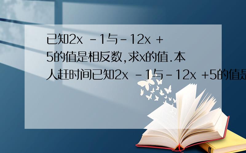 已知2x -1与-12x +5的值是相反数,求x的值.本人赶时间已知2x -1与-12x +5的值是相反数,求x的值.