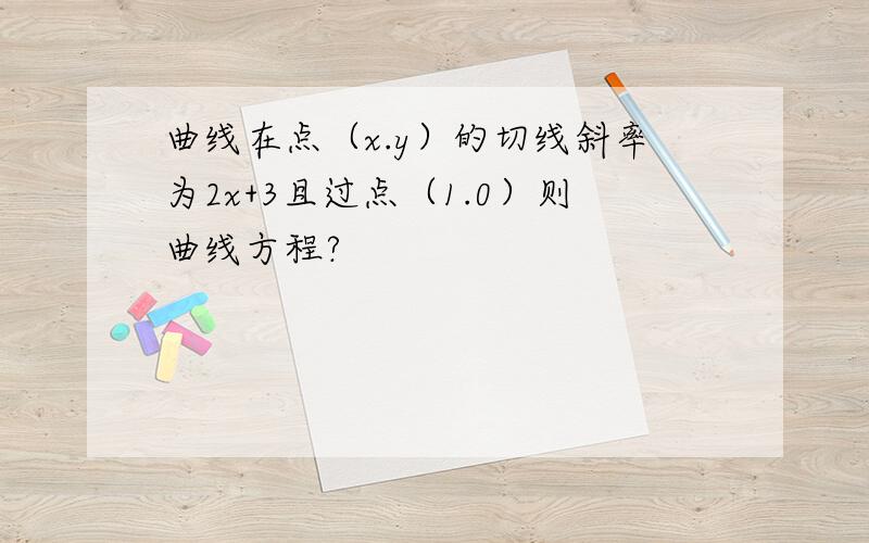 曲线在点（x.y）的切线斜率为2x+3且过点（1.0）则曲线方程?