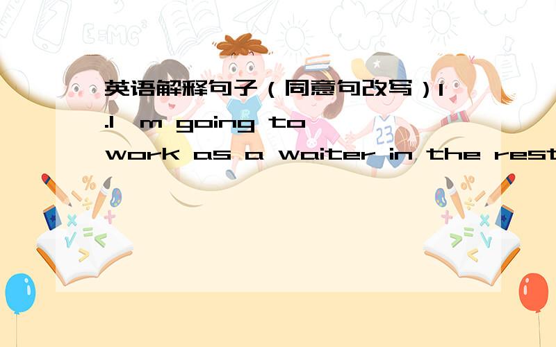 英语解释句子（同意句改写）1.I'm going to work as a waiter in the restaurant.2.Please remind me of Jim's birthday party.3.Debbie makes a good impression on the customers.4.Children always prefer Lucy to me.5.A well-dressed lady came into