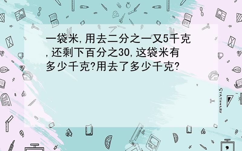 一袋米,用去二分之一又5千克,还剩下百分之30,这袋米有多少千克?用去了多少千克?