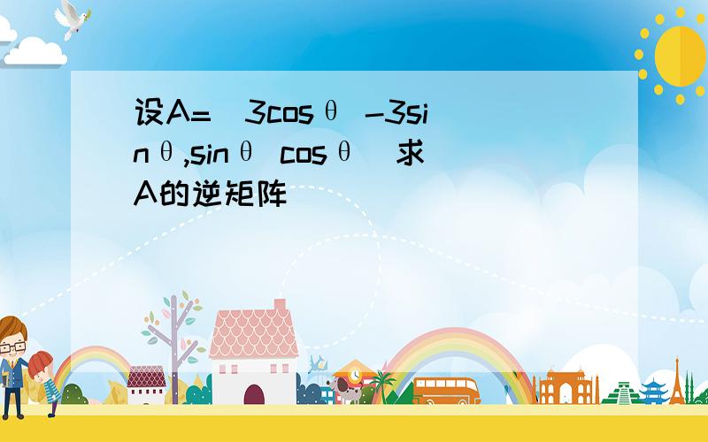 设A=(3cosθ -3sinθ,sinθ cosθ)求A的逆矩阵