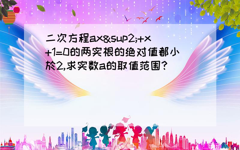 二次方程ax²+x+1=0的两实根的绝对值都小於2,求实数a的取值范围?