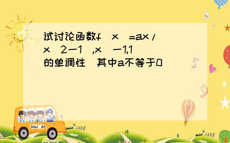 试讨论函数f(x)=ax/(x^2一1),x(一1,1)的单调性(其中a不等于0)