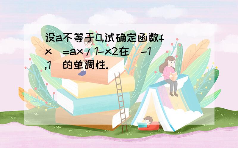 设a不等于0,试确定函数f(x)=ax/1-x2在（-1,1）的单调性.