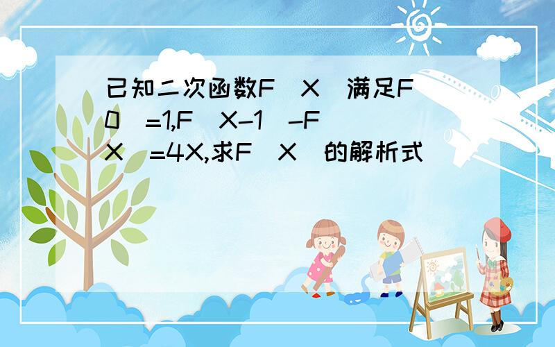 已知二次函数F(X)满足F(0)=1,F(X-1)-F(X)=4X,求F(X)的解析式