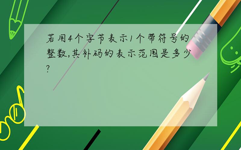 若用4个字节表示1个带符号的整数,其补码的表示范围是多少?