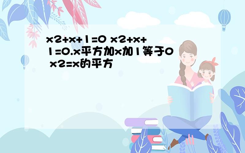 x2+x+1=0 x2+x+1=0.x平方加x加1等于0 x2=x的平方