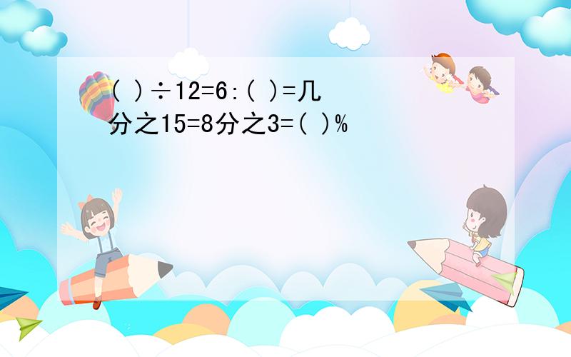 ( )÷12=6:( )=几分之15=8分之3=( )%