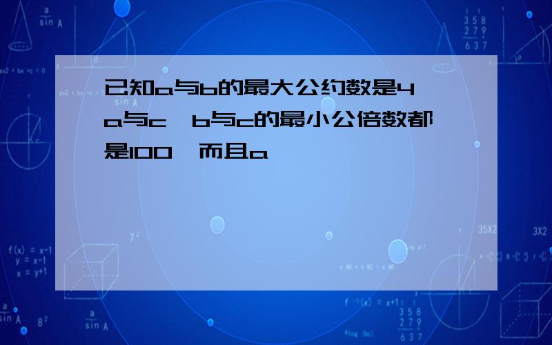 已知a与b的最大公约数是4,a与c、b与c的最小公倍数都是100,而且a