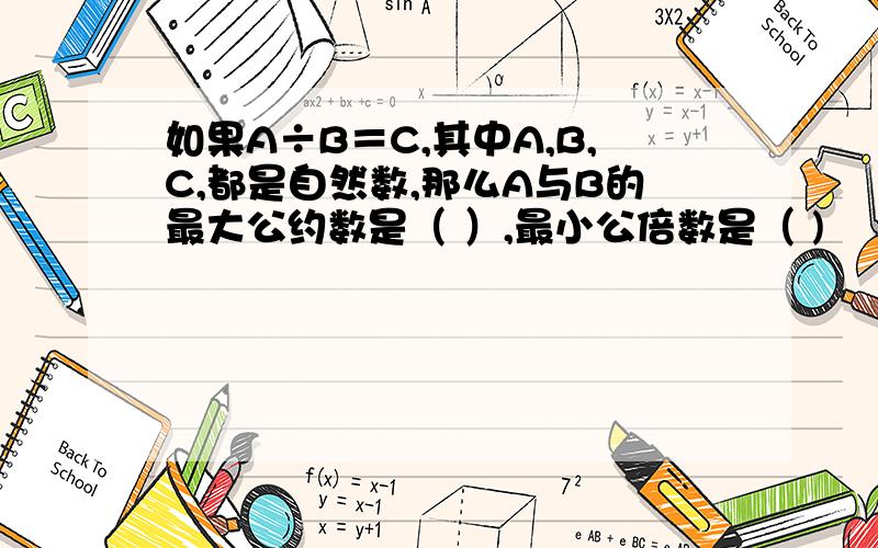 如果A÷B＝C,其中A,B,C,都是自然数,那么A与B的最大公约数是（ ）,最小公倍数是（ )