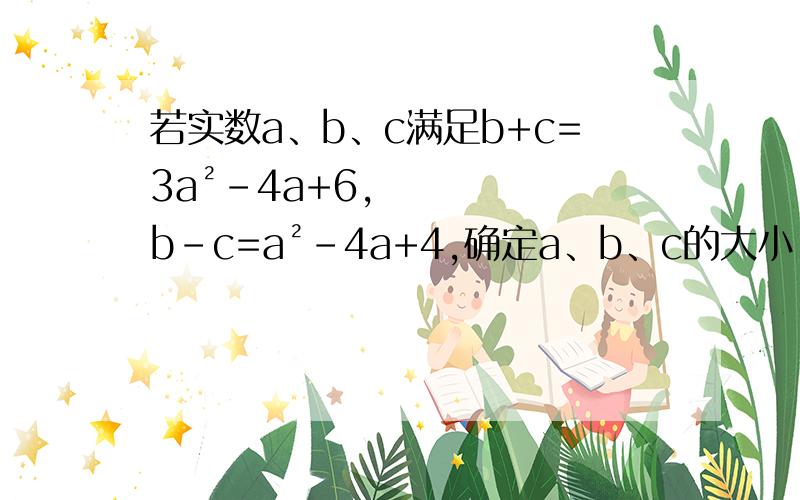 若实数a、b、c满足b+c=3a²-4a+6,b-c=a²-4a+4,确定a、b、c的大小