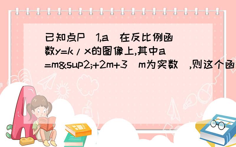 已知点P(1,a)在反比例函数y=k/x的图像上,其中a=m²+2m+3(m为实数）,则这个函数的图像在第几象限?