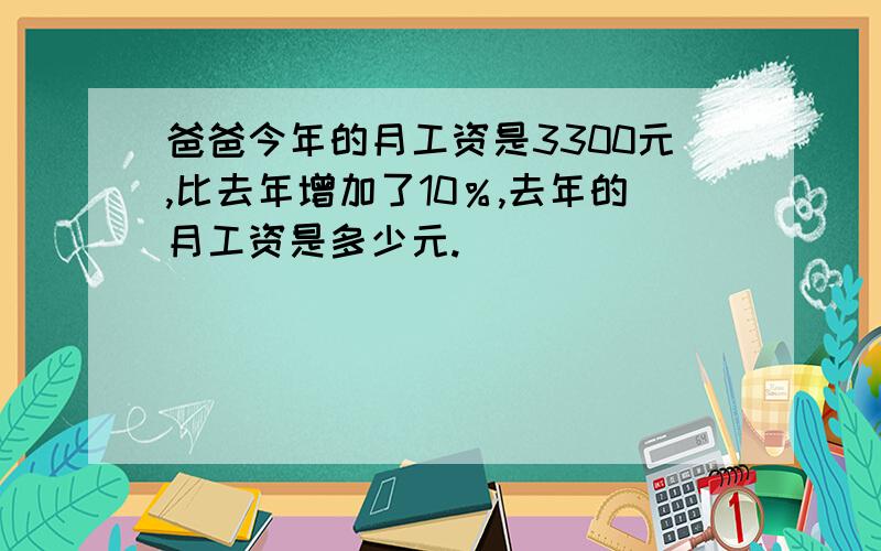 爸爸今年的月工资是3300元,比去年增加了10％,去年的月工资是多少元.