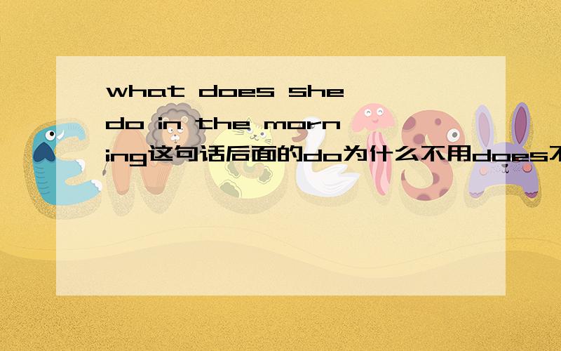 what does she do in the morning这句话后面的do为什么不用does不是第三人称吗?