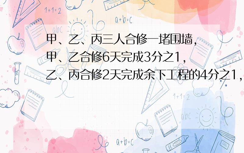 甲、乙、丙三人合修一堵围墙,甲、乙合修6天完成3分之1,乙、丙合修2天完成余下工程的4分之1,剩下的再由甲、乙、丙三人合修5天完成.共领工资600元,按工作量分配,甲应得多少元?看好是共领60