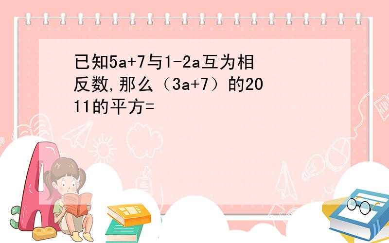 已知5a+7与1-2a互为相反数,那么（3a+7）的2011的平方=