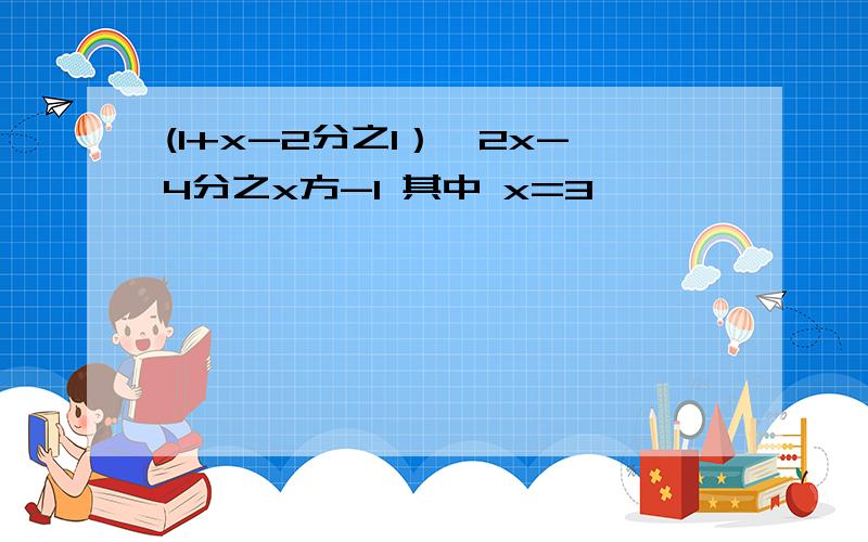 (1+x-2分之1）÷2x-4分之x方-1 其中 x=3