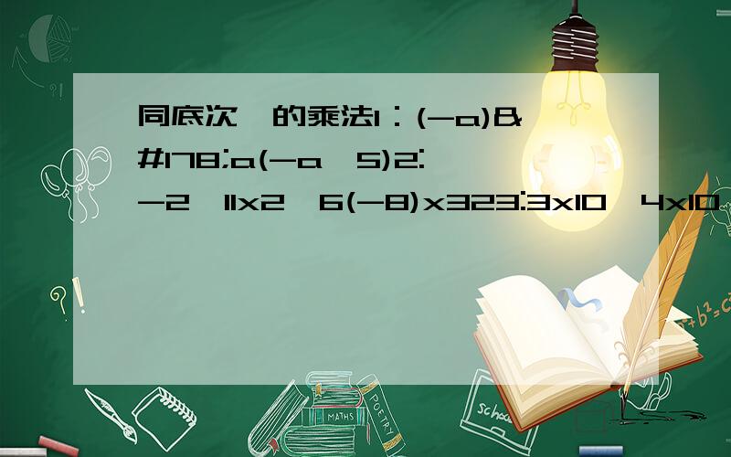 同底次幂的乘法1：(-a)²a(-a^5)2:-2^11x2^6(-8)x323:3x10^4x10^6+10^3x10^6