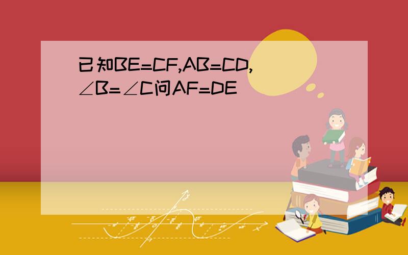 已知BE=CF,AB=CD,∠B=∠C问AF=DE