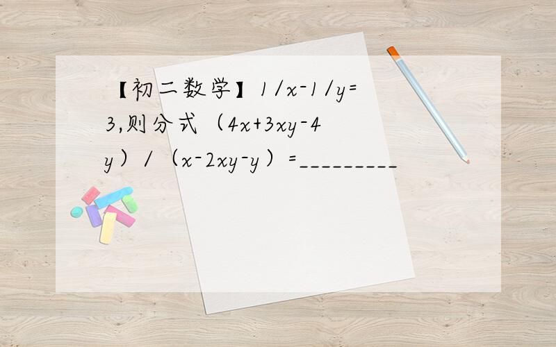 【初二数学】1/x-1/y=3,则分式（4x+3xy-4y）/（x-2xy-y）=_________