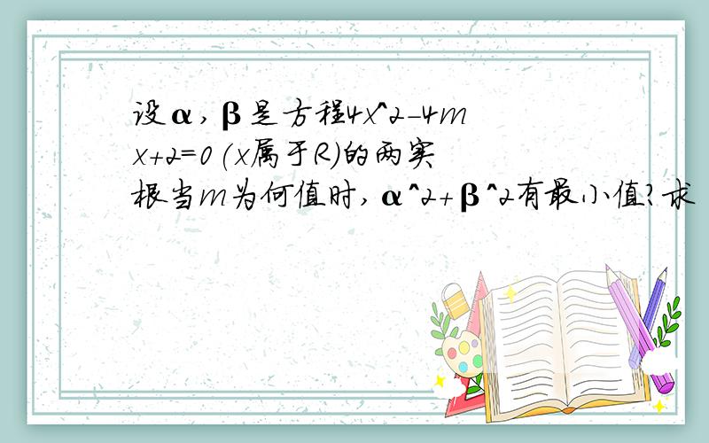 设α,β是方程4x^2-4mx+2=0(x属于R)的两实根当m为何值时,α^2+β^2有最小值?求