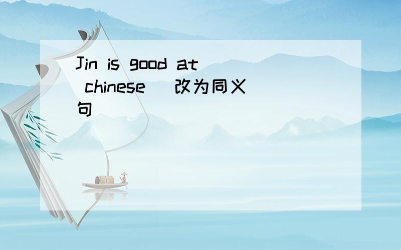 Jin is good at chinese (改为同义句)