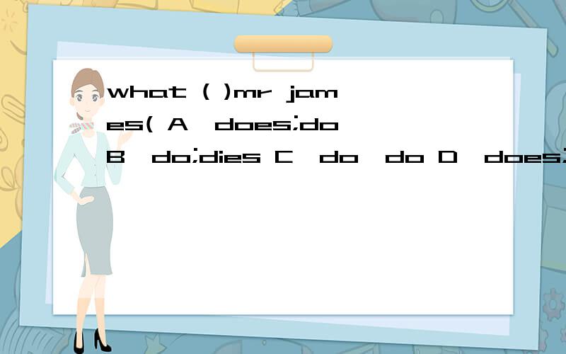 what ( )mr james( A,does;do B,do;dies C,do,do D,does;does
