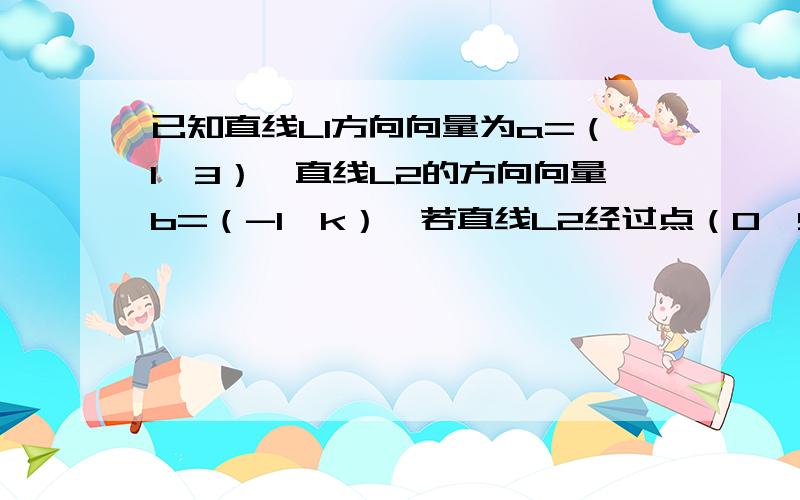 已知直线L1方向向量为a=（1,3）,直线L2的方向向量b=（-1,k）,若直线L2经过点（0,5）,且L1垂直L2的方程?