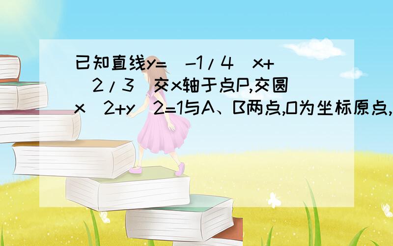 已知直线y=（-1/4)x+(2/3）交x轴于点P,交圆x^2+y^2=1与A、B两点,O为坐标原点,角求cos（∠POA+∠POB)的值