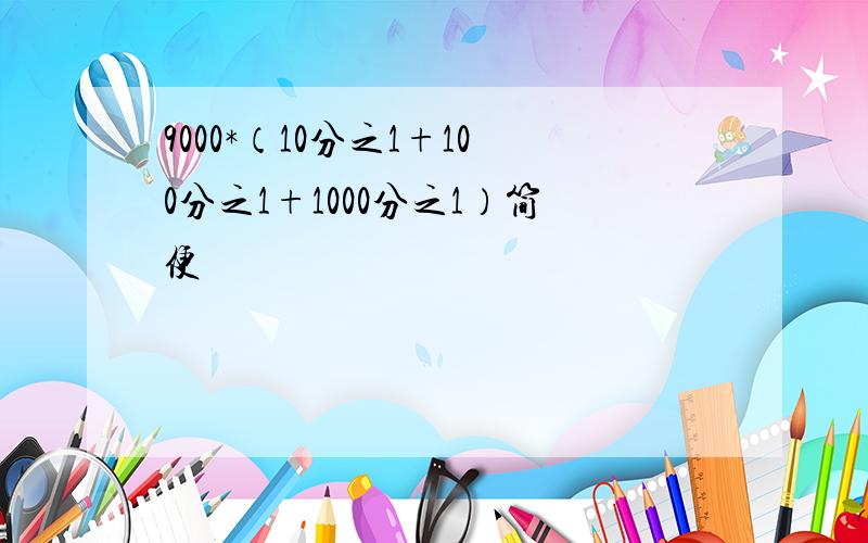 9000*（10分之1+100分之1+1000分之1）简便