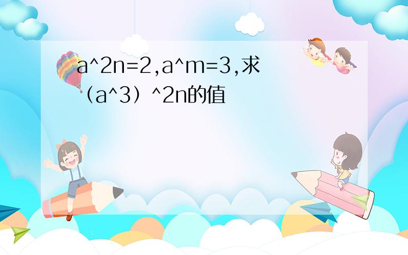 a^2n=2,a^m=3,求（a^3）^2n的值